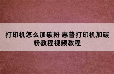 打印机怎么加碳粉 惠普打印机加碳粉教程视频教程